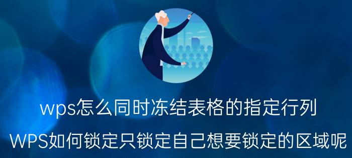 wps怎么同时冻结表格的指定行列 WPS如何锁定只锁定自己想要锁定的区域呢？